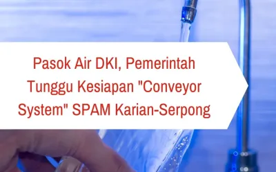Pasok Air DKI, Pemerintah Tunggu Kesiapan “Conveyor System” SPAM Karian-Serpong