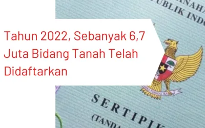 Tahun 2022, Sebanyak 6,7 Juta Bidang Tanah Telah Didaftarkan